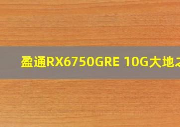 盈通RX6750GRE 10G大地之神